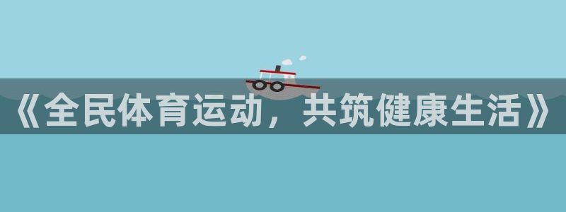 yy易游官方正版app娱乐平台：《全民体育运动，共筑