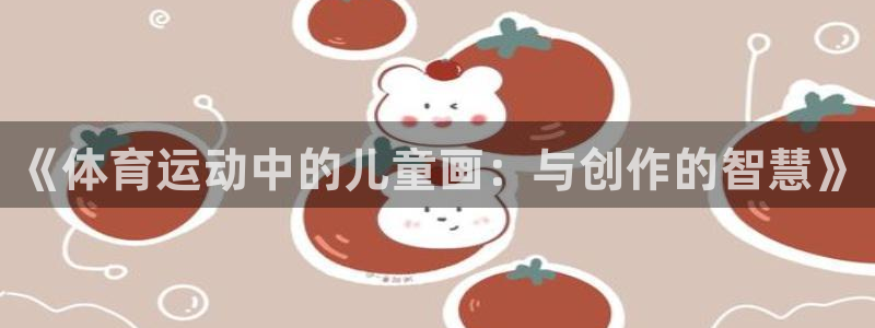 yy易游官方正版app娱乐：《体育运动中的儿童画：与创作的智