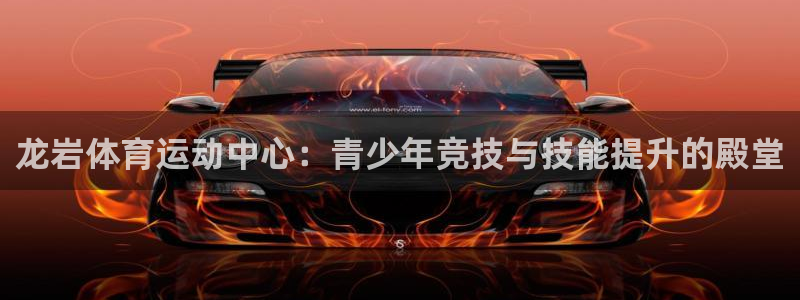 yy易游官网下载招商：龙岩体育运动中心：青少年竞技与技能提升
